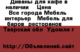 Диваны для кафе в наличии  › Цена ­ 6 900 - Все города Мебель, интерьер » Мебель для баров, ресторанов   . Тверская обл.,Удомля г.